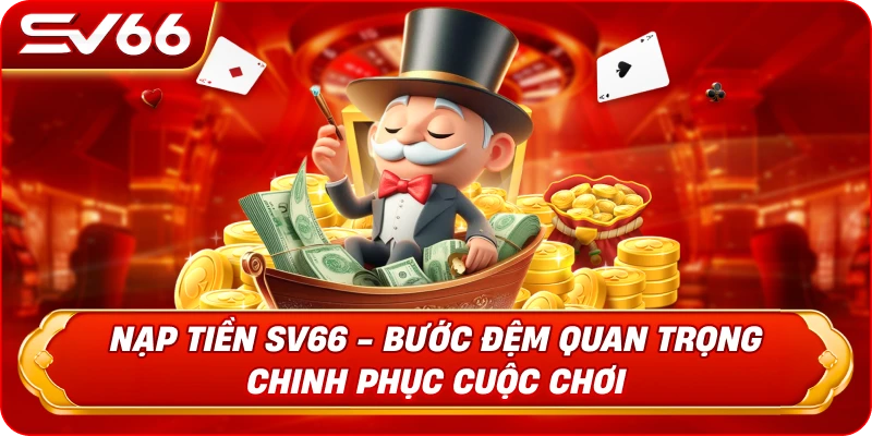 Nạp Tiền SV66 - Bước Đệm Quan Trọng Chinh Phục Cuộc Chơi